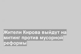 Жители Кирова выйдут на митинг против мусорной реформы