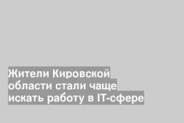 Жители Кировской области стали чаще искать работу в IT-сфере