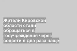 Жители Кировской области стали обращаться в госучреждения через соцсети в два раза чаще