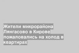 Жители микрорайона Лянгасово в Кирове пожаловались на холод в квартирах