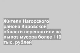 Жители Нагорского района Кировской области переплатили за вывоз мусора более 110 тыс. рублей