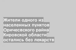 Жители одного из населенных пунктов Оричесвского райна Кировской области остались без лекарств