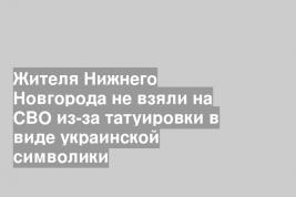 Жителя Нижнего Новгорода не взяли на СВО из-за татуировки в виде украинской символики
