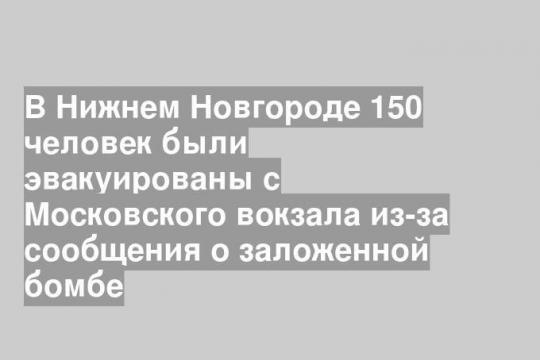 В Нижнем Новгороде 150 человек были эвакуированы с Московского вокзала из-за сообщения о заложенной бомбе