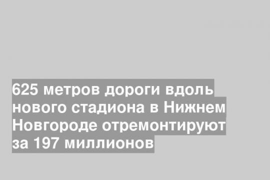 625 метров дороги вдоль нового стадиона в Нижнем Новгороде отремонтируют за 197 миллионов