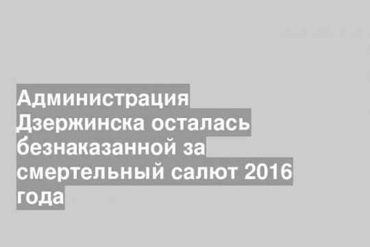 Администрация Дзержинска осталась безнаказанной за смертельный салют 2016 года