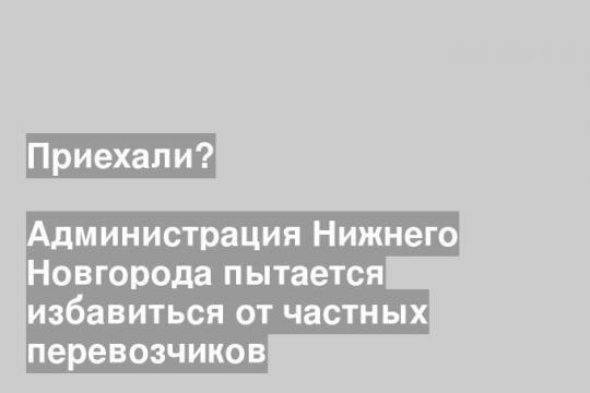 Администрация Нижнего Новгорода пытается избавиться от частных перевозчиков
