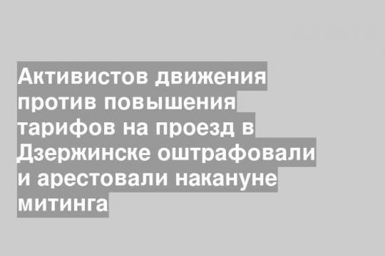 Активистов движения против повышения тарифов на проезд в Дзержинске оштрафовали и арестовали накануне митинга
