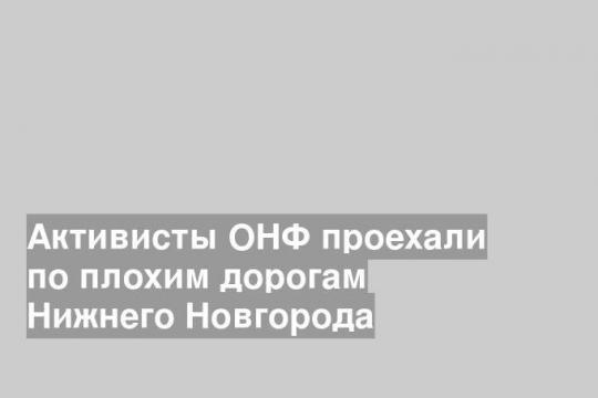 Активисты ОНФ проехали по плохим дорогам Нижнего Новгорода