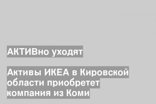 Активы ИКЕА в Кировской области приобретет компания из Коми