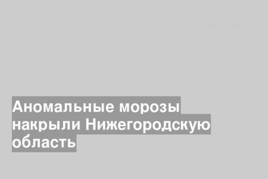 Аномальные морозы накрыли Нижегородскую область