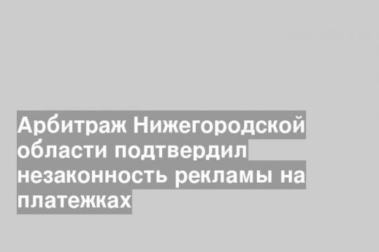 Арбитраж Нижегородской области подтвердил незаконность рекламы на платежках