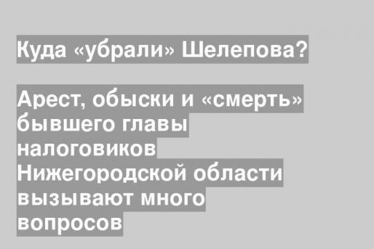 Арест, обыски и «смерть» бывшего главы налоговиков Нижегородской области вызывают много вопросов