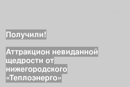 Аттракцион невиданной щедрости от нижегородского «Теплоэнерго»