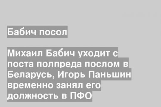 Михаил Бабич уходит с поста полпреда послом в Беларусь, Игорь Паньшин временно занял его должность в ПФО