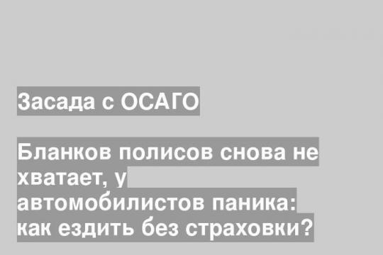 Бланков полисов снова не хватает, у автомобилистов паника: как ездить без страховки?
