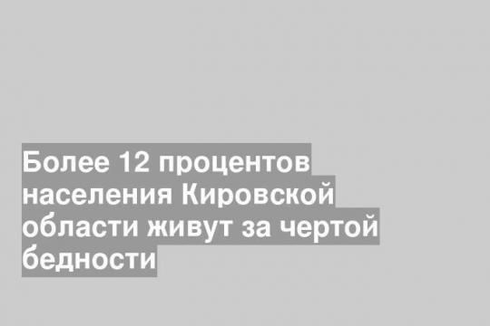 Более 12 процентов населения Кировской области живут за чертой бедности