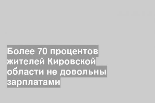 Более 70 процентов жителей Кировской области не довольны зарплатами