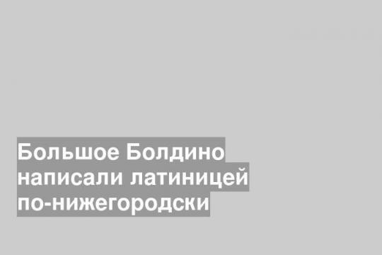 Большое Болдино написали латиницей по-нижегородски