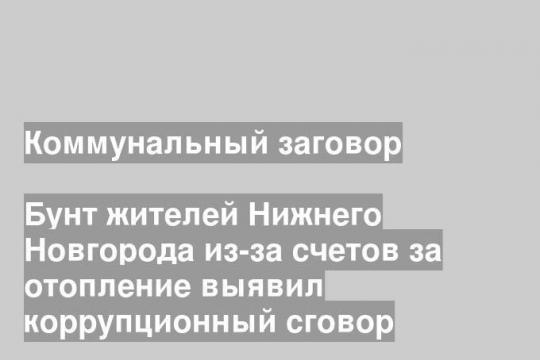 Бунт жителей Нижнего Новгорода из-за счетов за отопление выявил коррупционный сговор