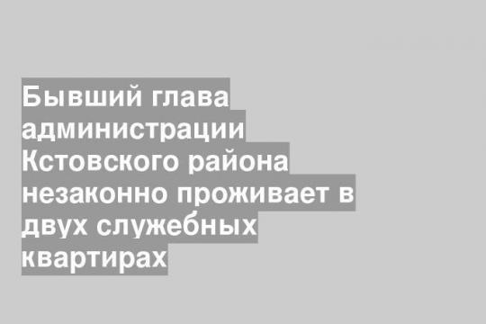 Бывший глава администрации Кстовского района незаконно проживает в двух служебных квартирах