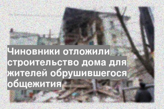 Чиновники отложили строительство дома для жителей обрушившегося общежития