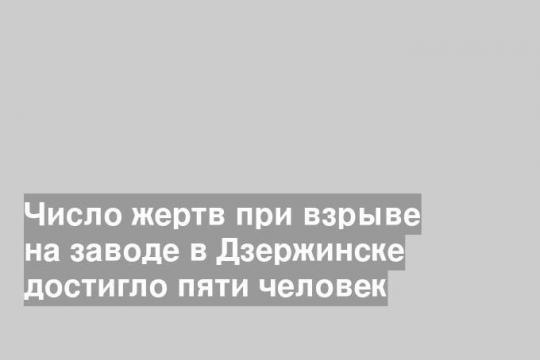 Число жертв при взрыве на заводе в Дзержинске достигло пяти человек