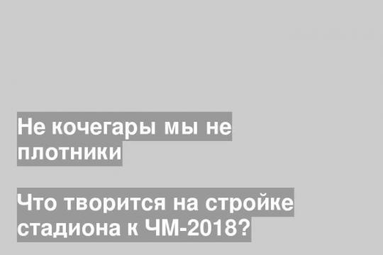 Что творится на стройке стадиона к ЧМ-2018?