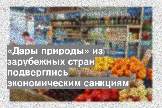 «Дары природы» из зарубежных стран подверглись экономическим санкциям