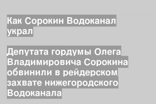 Депутата гордумы Олега Владимировича Сорокина обвинили в рейдерском захвате нижегородского Водоканала