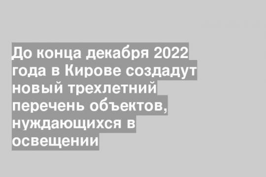 До конца декабря 2022 года в Кирове создадут новый трехлетний перечень объектов, нуждающихся в освещении