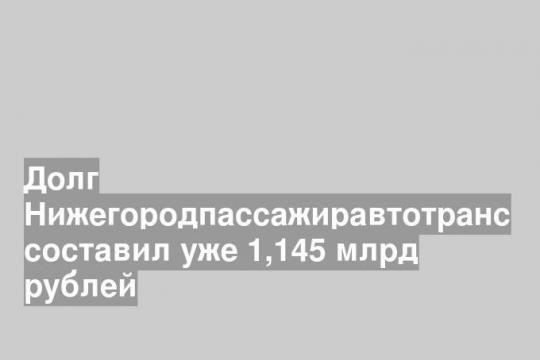 Долг Нижегородпассажиравтотранс составил уже 1,145 млрд рублей