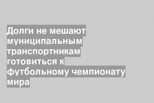 Долги не мешают муниципальным транспортникам готовиться к футбольному чемпионату мира