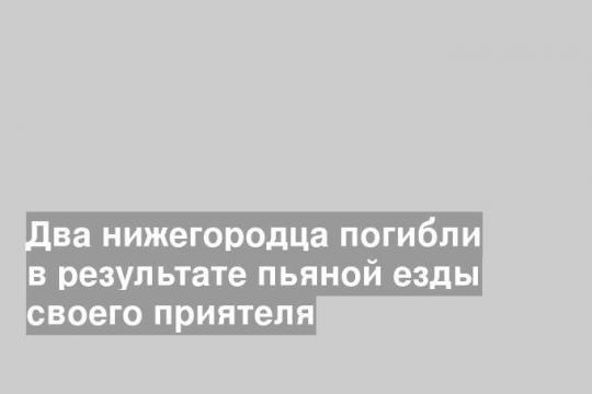 Два нижегородца погибли в результате пьяной езды своего приятеля