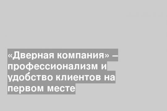 «Дверная компания» – профессионализм и удобство клиентов на первом месте