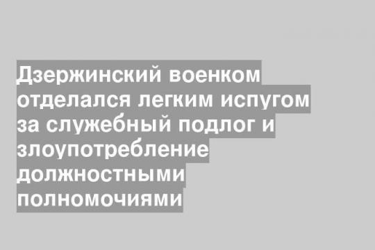 Дзержинский военком отделался легким испугом за служебный подлог и злоупотребление должностными полномочиями
