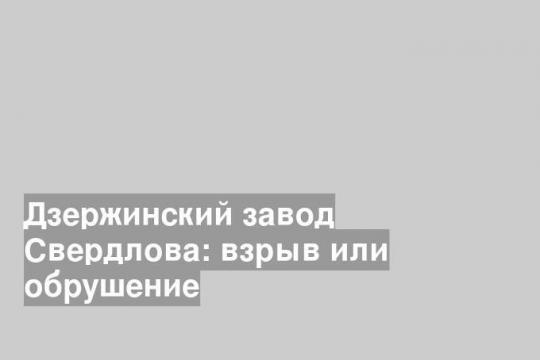 Дзержинский завод Свердлова: взрыв или обрушение