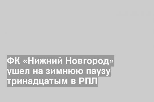 ФК «Нижний Новгород» ушел на зимнюю паузу тринадцатым в РПЛ