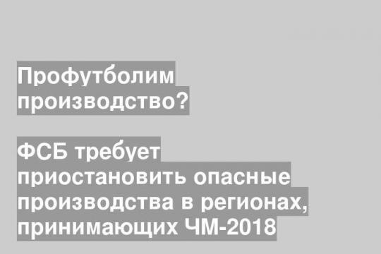 ФСБ требует приостановить опасные производства в регионах, принимающих ЧМ-2018