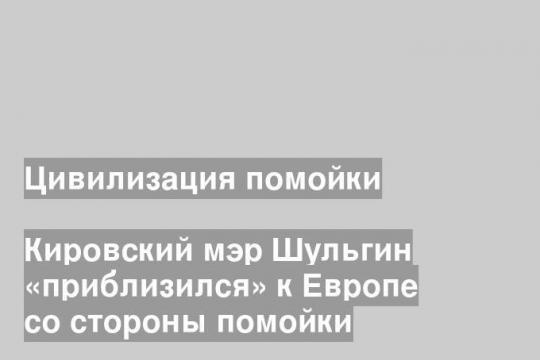 Кировский мэр Шульгин «приблизился» к Европе со стороны помойки