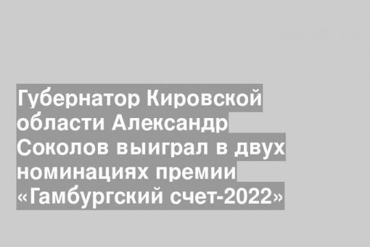 Губернатор Кировской области Александр Соколов выиграл в двух номинациях премии «Гамбургский счет-2022»