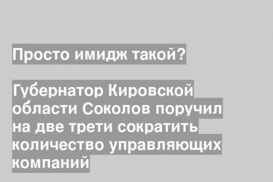 Губернатор Кировской области Соколов поручил на две трети сократить количество управляющих компаний