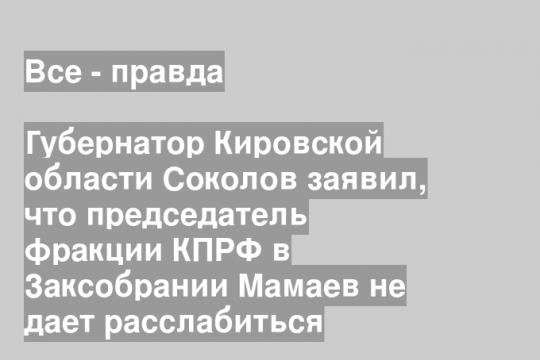 Губернатор Кировской области Соколов заявил, что председатель фракции КПРФ в Заксобрании Мамаев не дает расслабиться
