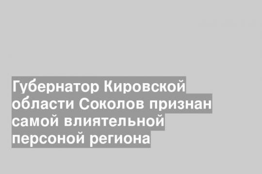Губернатор Кировской области Соколов признан самой влиятельной персоной региона