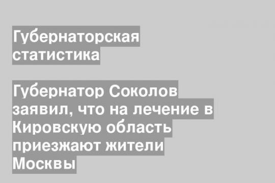 Губернатор Соколов заявил, что на лечение в Кировскую область приезжают жители Москвы
