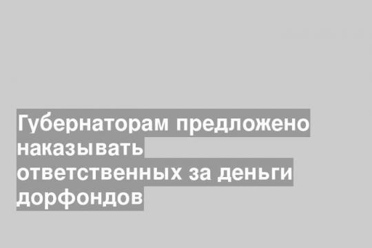 Губернаторам предложено наказывать ответственных за деньги дорфондов