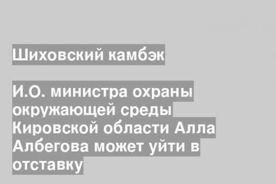 И.О. министра охраны окружающей среды Кировской области Алла Албегова может уйти в отставку