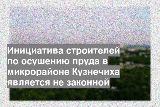 Инициатива строителей по осушению пруда в микрорайоне Кузнечиха является не законной
