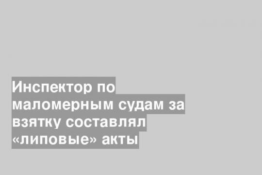 Инспектор по маломерным судам за взятку составлял «липовые» акты