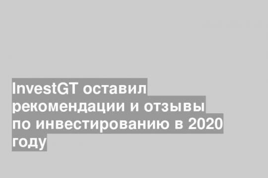 InvestGT оставил рекомендации и отзывы по инвестированию в 2020 году